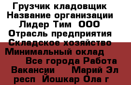 Грузчик-кладовщик › Название организации ­ Лидер Тим, ООО › Отрасль предприятия ­ Складское хозяйство › Минимальный оклад ­ 32 000 - Все города Работа » Вакансии   . Марий Эл респ.,Йошкар-Ола г.